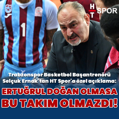 "Ertuğrul Doğan olmasa böyle bir takım olmazdı"