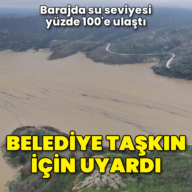 Barajda su seviyesi yüzde 100'e ulaştı! Belediye taşkın için uyardı