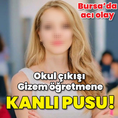 Okul çıkışı Gizem öğretmene kanlı pusu!