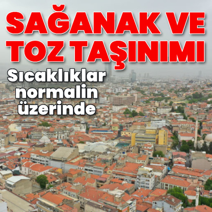 Sağanak ve toz taşınımı! Sıcaklıklar normalin üzerinde!
