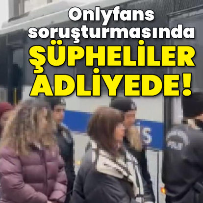 Onlyfans soruşturmasında şüpheliler adliyede