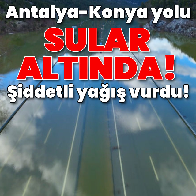 Antalya-Konya yolu sular altında!