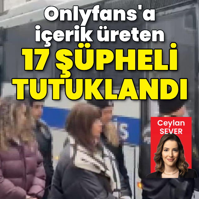Onlyfans’a içerik üreten 17 kişi tutuklandı