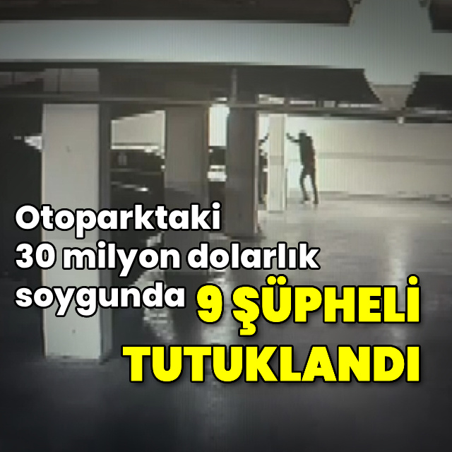 Otoparktaki 30 milyon dolarlık soygunda 9 tutuklama