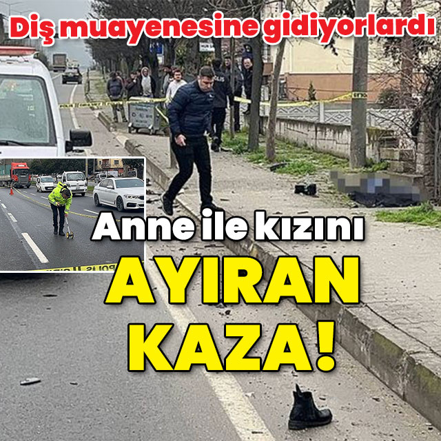 Diş muayenesine gidiyorlardı... Anne ile kızını kaza ayırdı!
