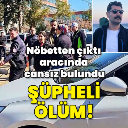 Nöbetten çıktı aracında cansız bulundu! Şüpheli ölüm!