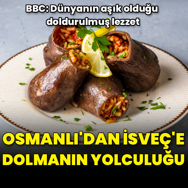BBC kaleme aldı! Osmanlı'dan İsveç'e dolmanın yolculuğu