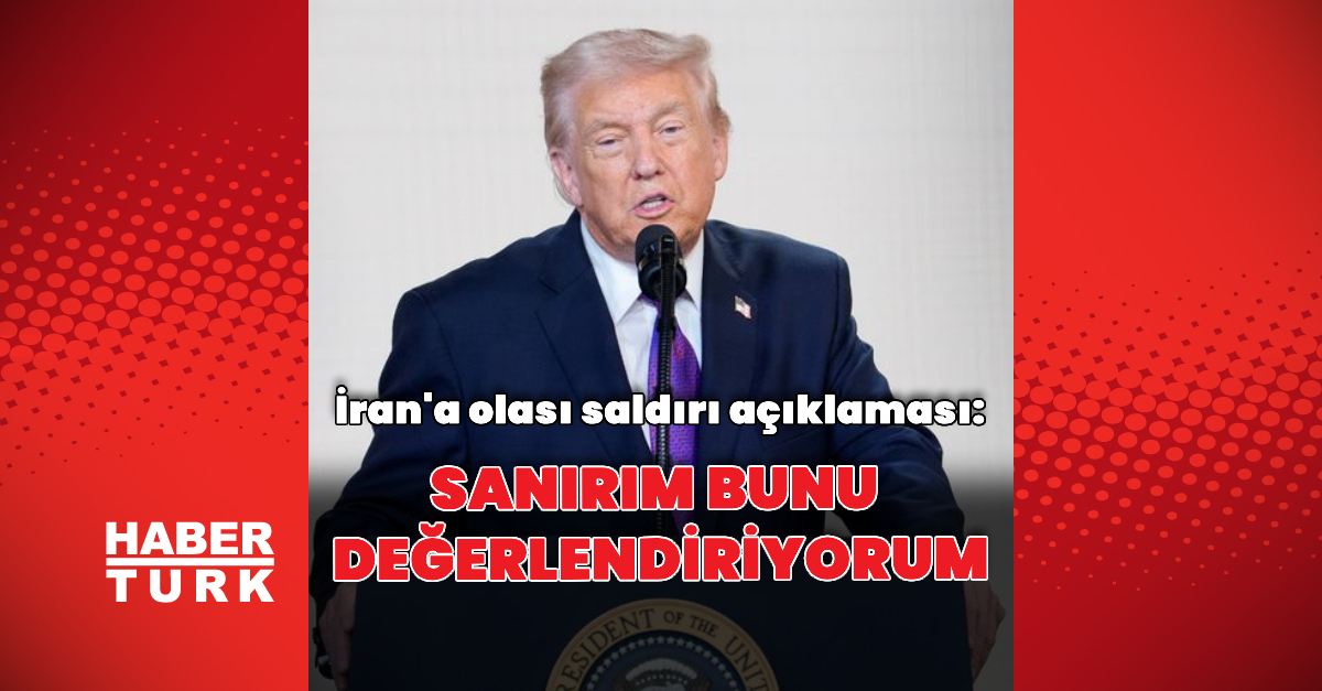 Trump'tan İran'a olası saldırı açıklaması