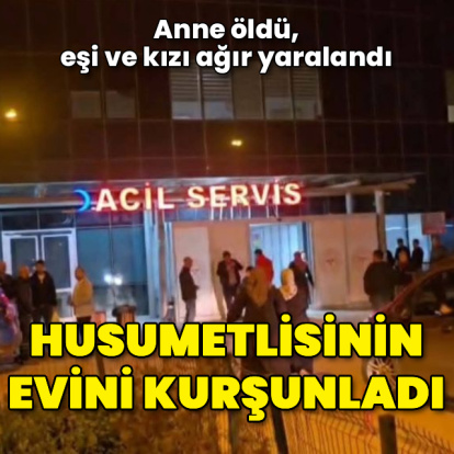 Husumetlisinin evini kurşunladı! Anne öldü, eşi ve kızı ağır yaralandı