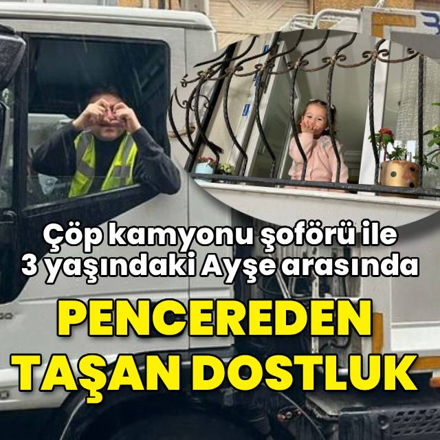 Çöp kamyonu şoförü ile Ayşe arasında 'pencere'den taşan dostluk