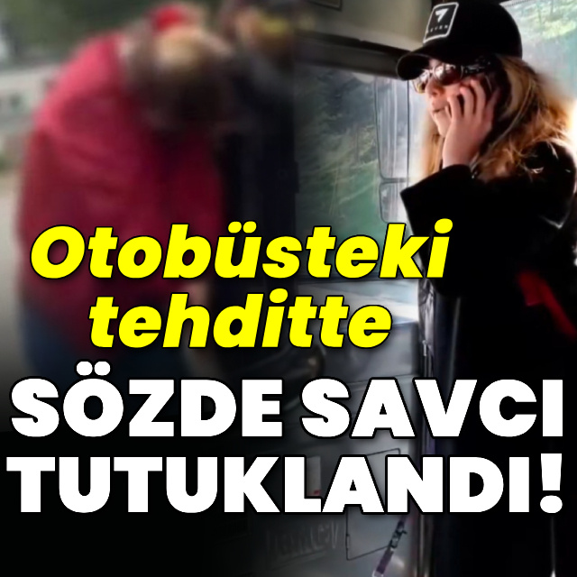 Otobüsteki tehditte sözde savcı tutuklandı!