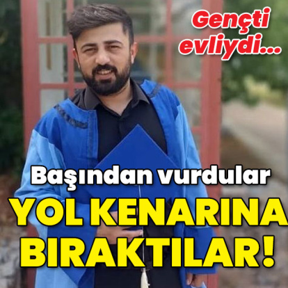 Gençti, evliydi... Başından vurdular yol kenarına attılar!