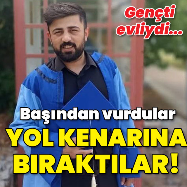 Gençti, evliydi... Başından vurdular yol kenarına attılar!