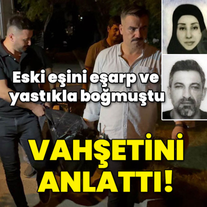 Eski eşini eşarp ve yastıkla boğmuştu... Vahşetini anlattı!