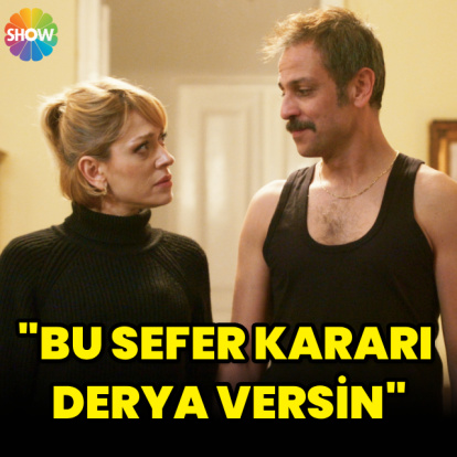 "Bu sefer kararı Derya versin"