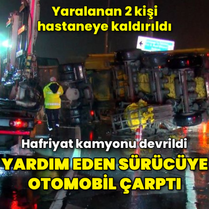 Devrilen hafriyat kamyonunun şoförüne yardım etmek isteyen sürücüye otomobil çarptı