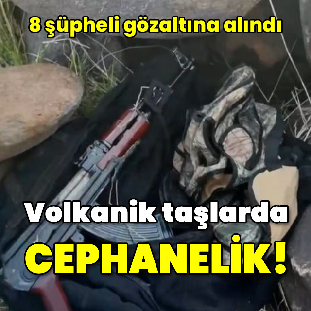 Volkanik taşlardan cephanelik çıktı! 8 gözaltı