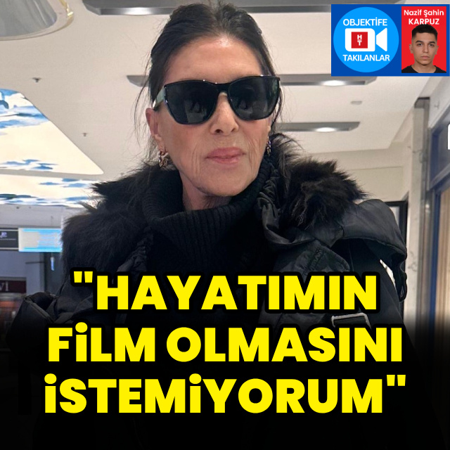 "Hayatımın film olmasını istemiyorum"