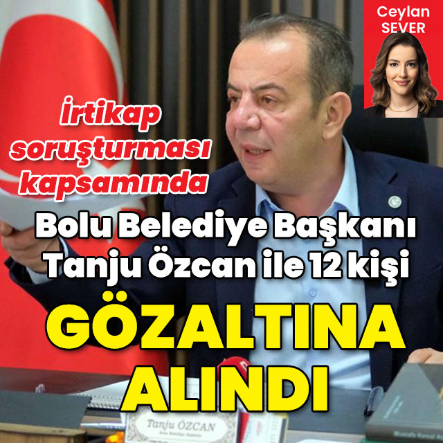 Bolu Belediye Başkanı Tanju Özcan ve 12 kişi 'irtikap'tan gözaltına alındı