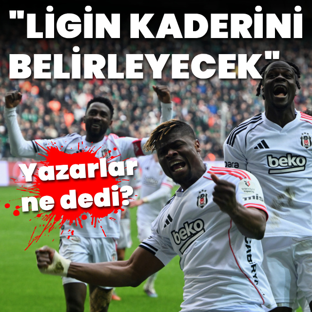 Yazarlar yorumladı: Ligin kaderini Beşiktaş belirleyecek!