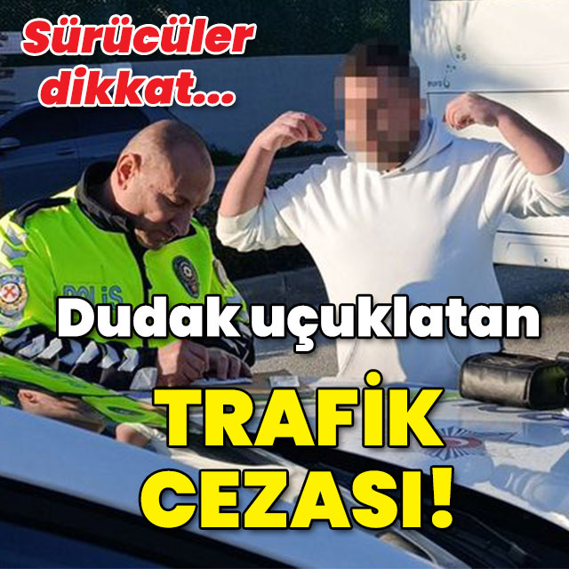 Sürücüler dikkat! Dudak uçuklatan trafik cezası!