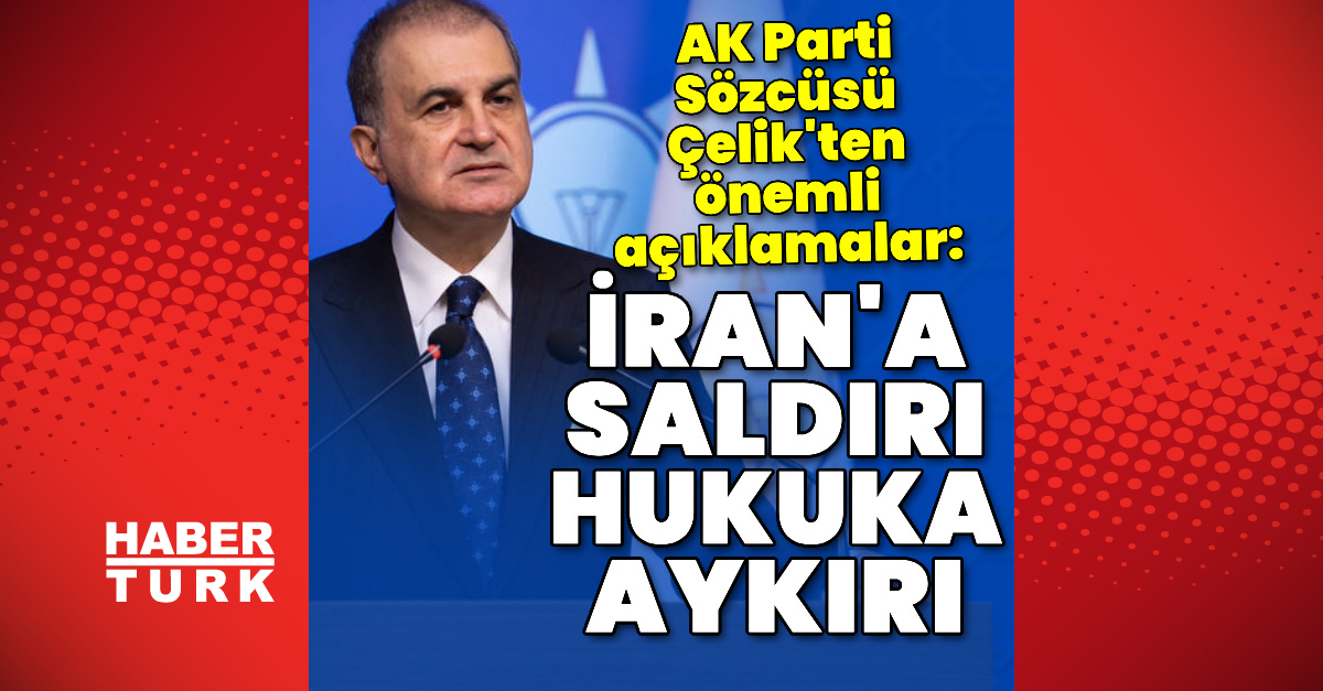 AK Parti Sözcüsü Çelik: İran'a Haksız Saldırı Hukuksuz
