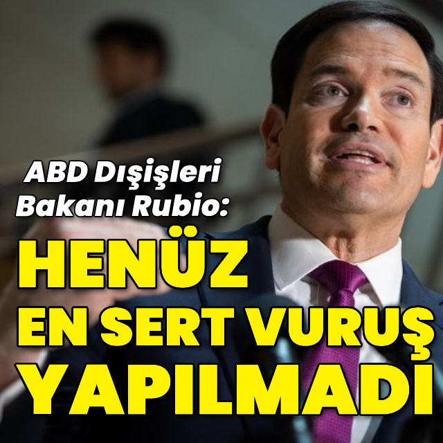 ABD Dışişleri Bakanı Marco Rubio: Henüz en sert vuruş yapılmadı