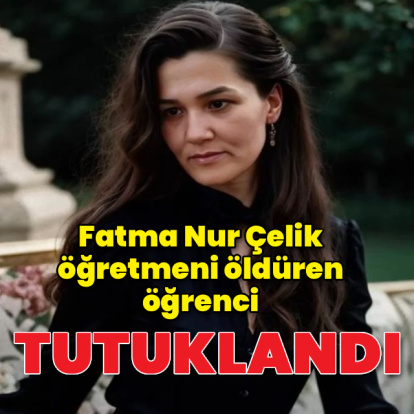 Fatma Nur Çelik öğretmeni öldüren öğrenci tutuklandı