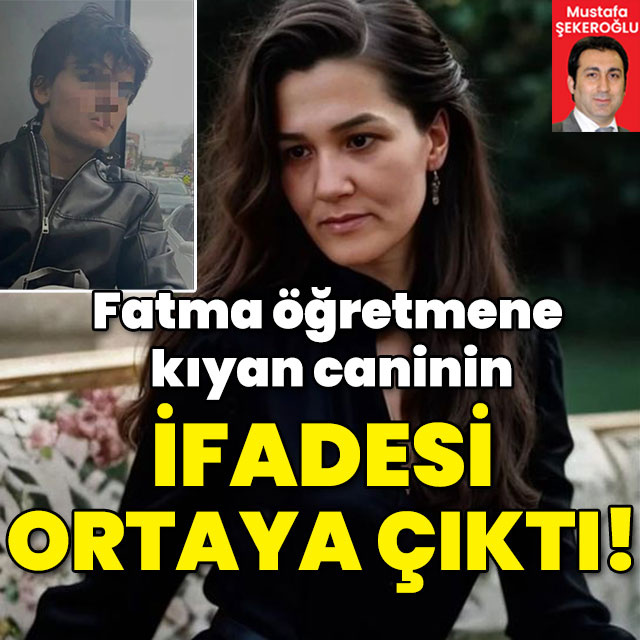 Fatma öğretmene kıyan caninin ifadesi ortaya çıktı!