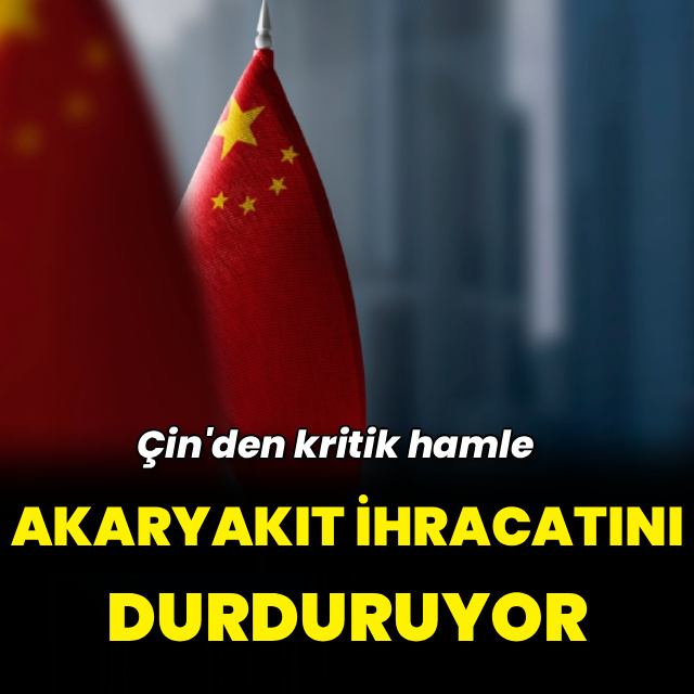 Çin'den kritik hamle: Akaryakıt ihracatı askıya alınıyor