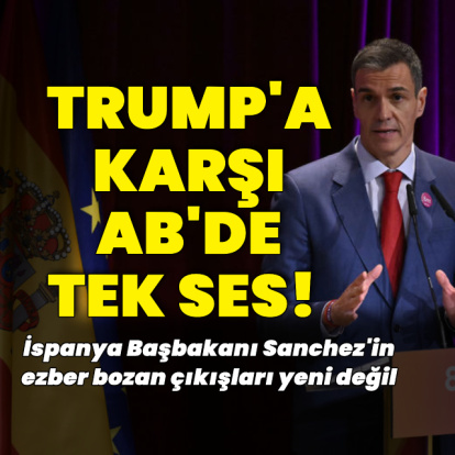 Trump'a karşı AB'de tek ses: Sanchez Trump'ın nasıl düşmanı oldu?