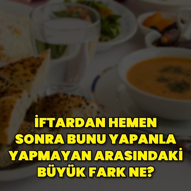 İftardan hemen sonra bunu yapmayanlar dikkat!