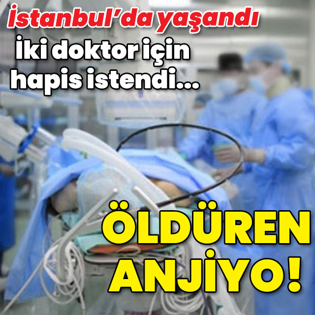 İki doktora hapis istendi! Öldüren anjiyo!
