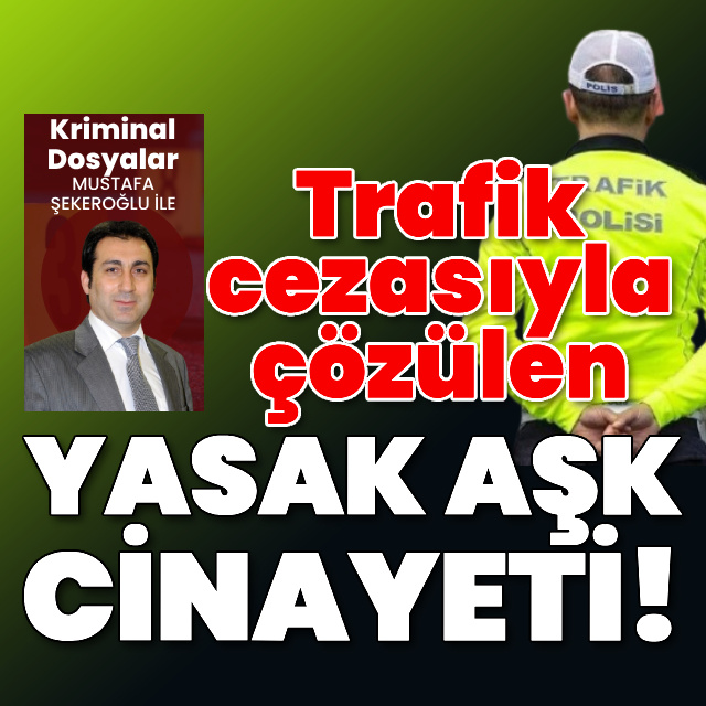 Trafik cezasıyla çözülen yasak aşk cinayeti!