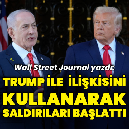 WSJ yazdı: Netanyahu Trump ile ilişkisini kullanarak saldırı başlattı