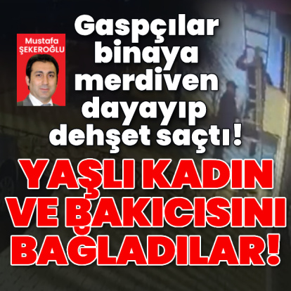 Gaspçılar binaya merdiven dayayıp dehşet saçtı!