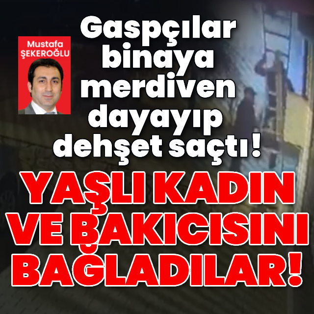 Gaspçılar binaya merdiven dayayıp dehşet saçtı!
