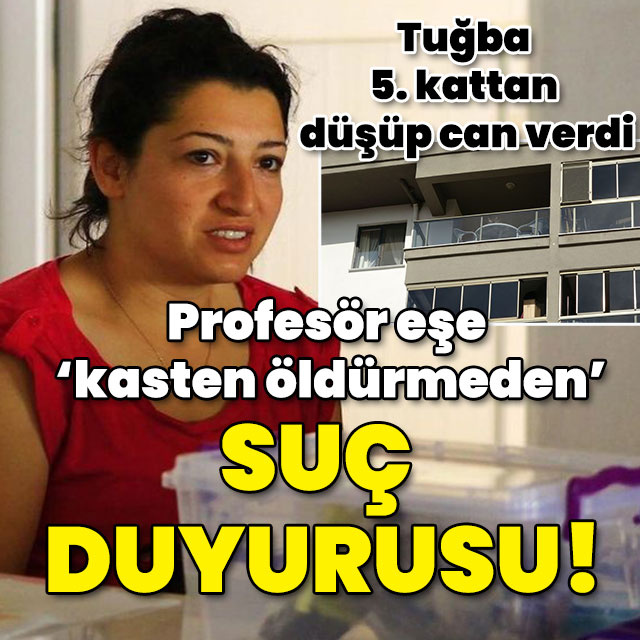 Tuğba 5. kattan düşüp öldü! Profesör eşe 'kasten öldürmeden' suç duyurusu!