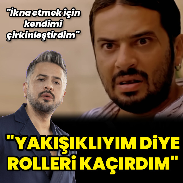 "Yakışıklıyım diye rolleri kaçırdım"