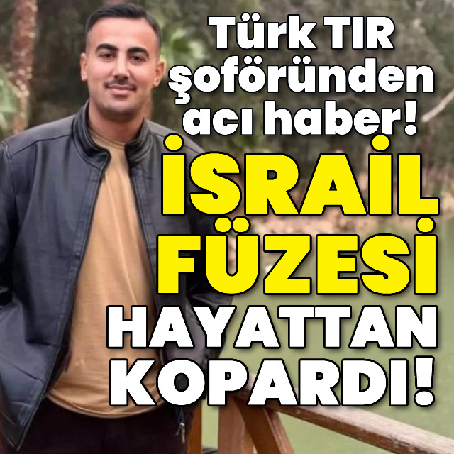 İsrail füzesi Türk TIR şoförünü hayattan kopardı!