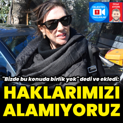 "Haklarımızı alamıyoruz"