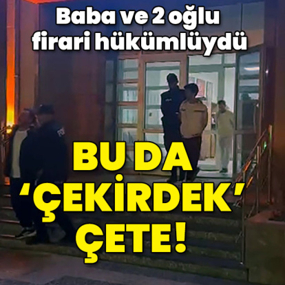 Baba ve 2 oğlu firari hükümlüydü! Bu da 'Çekirdek çete!'