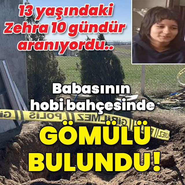 Kayıp Zehra babasının bahçesinde ölü bulundu!