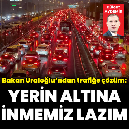 Trafiğe çözüm: “Yerin altına inmemiz lazım”