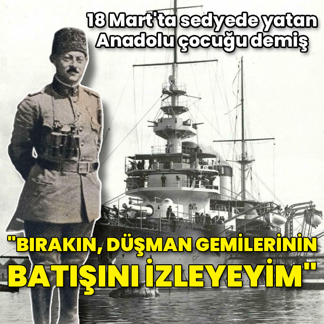 18 Mart'ın kahramanı: Bırakın, düşman gemilerinin batışını izleyeyim