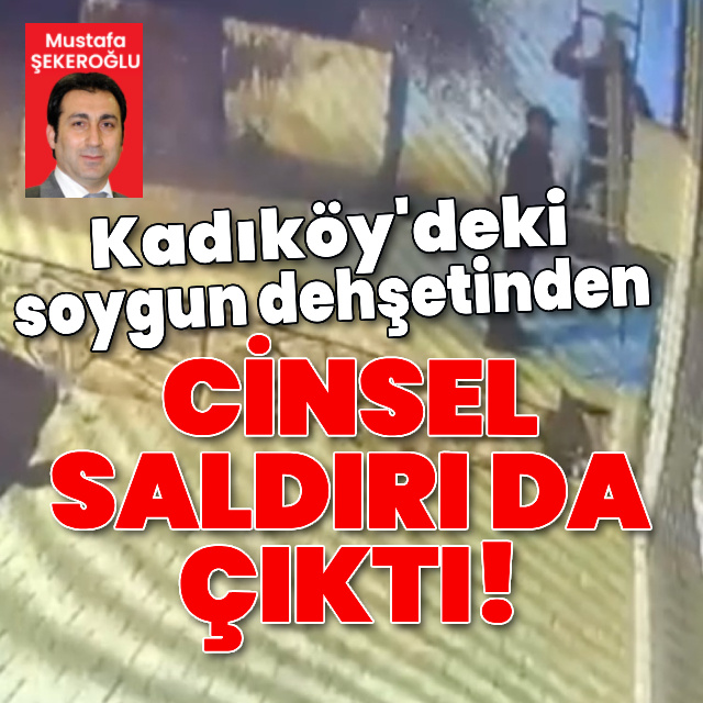 Kadıköy'deki soygun dehşetinden cinsel saldırı da çıktı!