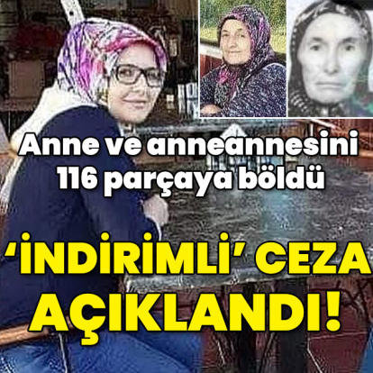 Anne ve anneannesini katletti! Akıl sağlığı tam çıktı! 'İndirimli' ceza açıklandı...