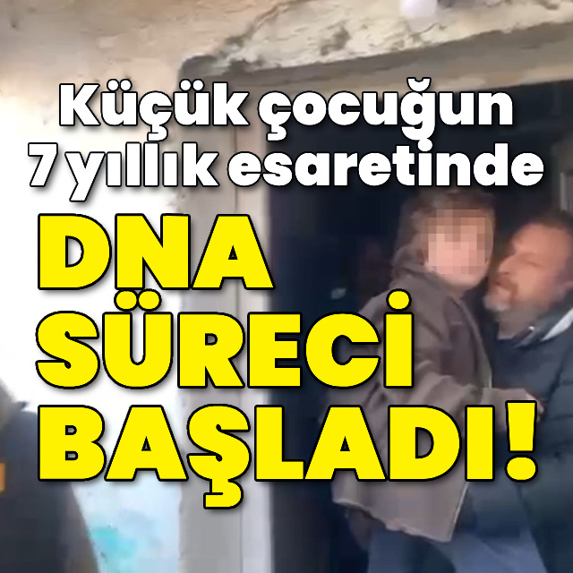 Küçük çocuğun 7 yıllık esaretinde DNA süreci başladı!