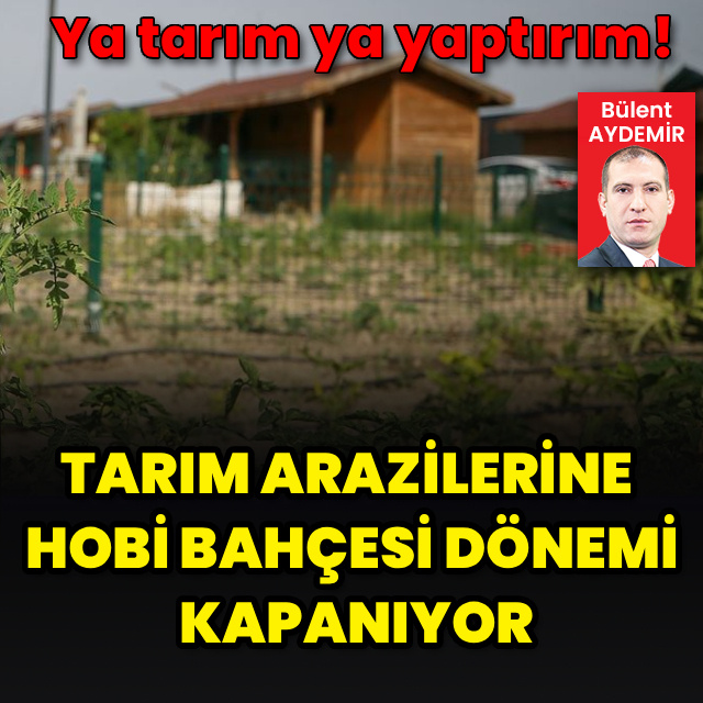 Tarım arazilerine hobi bahçesi dönemi kapanıyor
