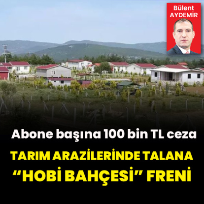 Tarım arazilerinde talana, “hobi bahçesi” freni